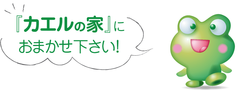 『カエルの家』におまかせ下さい！