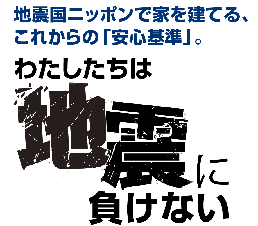 地震国ニッポンで家を建てる、これからの「安心基準」。