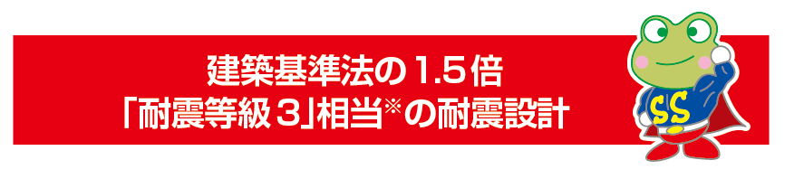 建築基準法の1.5倍。「耐震等級3」相当の耐震設計